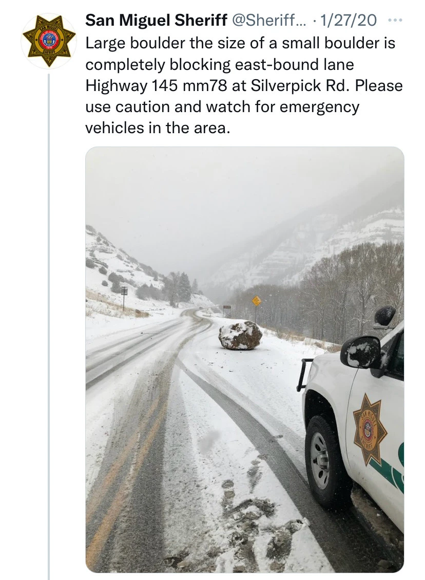 post from San Miguel Sheriff dating from 27/01/2020.

Large boulder the size of a small boulder is completely blocking east-bound lane Highway 145 mm78 at Silverpick Rs. Please use caution and watch for emergency vehicles in the area.